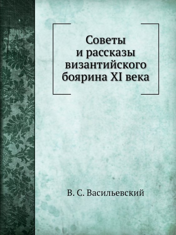 Советы и рассказы византийского боярина XI века Советы и рассказы византийского боярина XI века