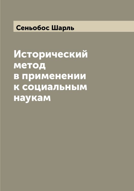 Обложка книги «Исторический метод в применении к социальным наукам» — Сеньобос Шарль, ISBN 9785519853804