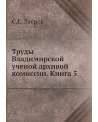 Труды Владимирской ученой архивой комиссии. Книга 5