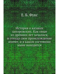 История о казаках запорожских. Как оные из древних лет зачалися, и откуда свое происхождение имеют, и в каком состоянии ныне находятся