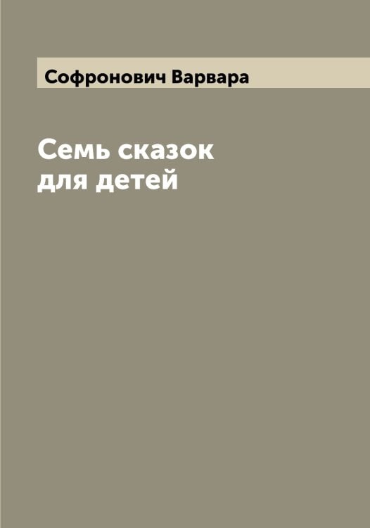 Обложка книги «Семь сказок для детей» — Софронович Варвара, ISBN 9785519750288