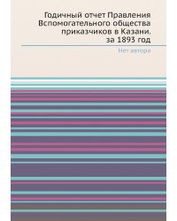 Годичный отчет Правления Вспомогательного общества приказчиков в Казани. за 1893 год