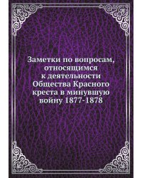 Заметки по вопросам, относящимся к деятельности Общества Красного креста в минувшую войну 1877-1878