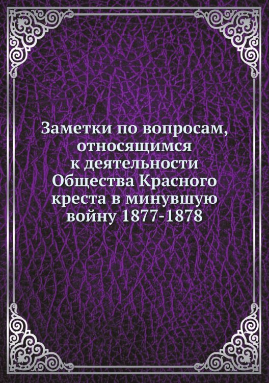Заметки по вопросам, относящимся к деятельности Общества Красного креста в минувшую войну 1877-1878