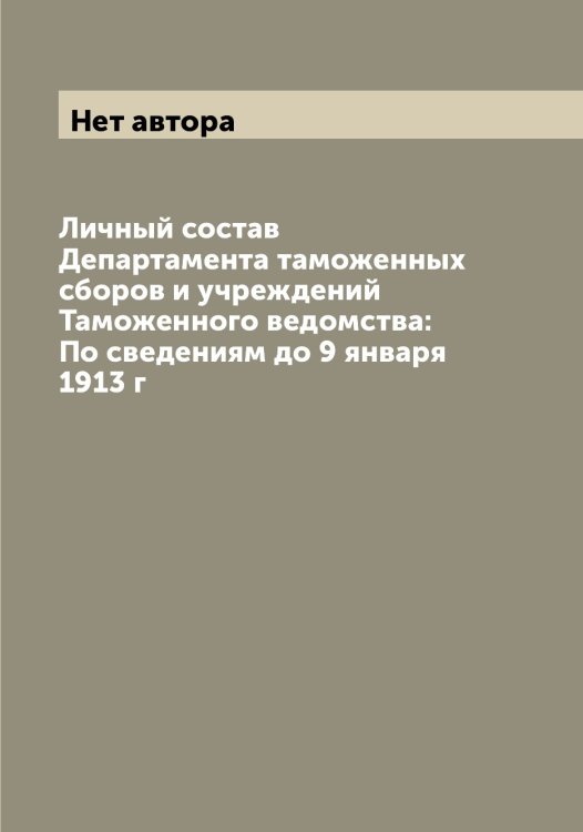 Обложка книги «Личный состав Департамента таможенных сборов и учреждений Таможенного ведомства: По сведениям до 9 января 1913 г» — Нет автора, ISBN 9785519822121