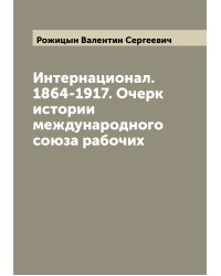 Интернационал. 1864-1917. Очерк истории международного союза рабочих