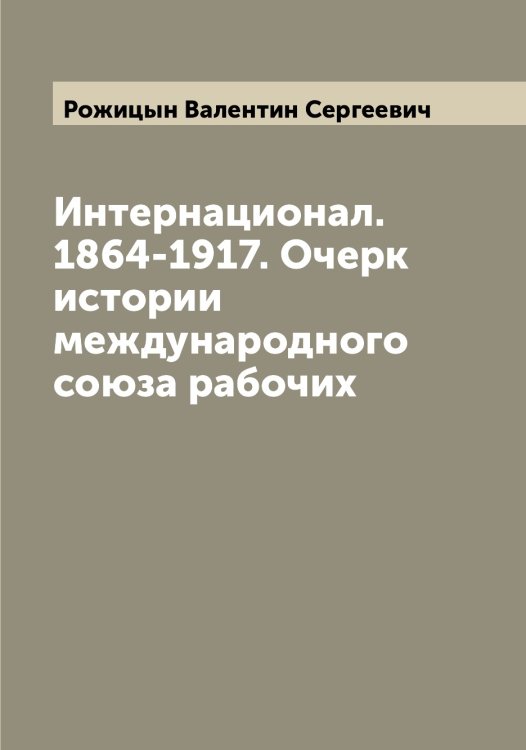 Обложка книги «Интернационал. 1864-1917. Очерк истории международного союза рабочих» — Рожицын Валентин Сергеевич, ISBN 9785519809665