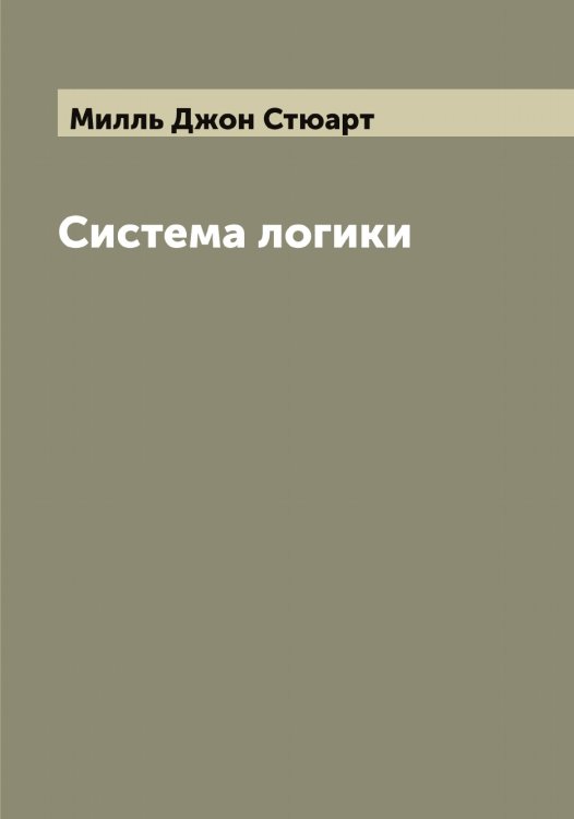 Обложка книги «Система логики сочинение Джона Стюарта Милля» — Милль Джон Стюарт, ISBN 9785519965279