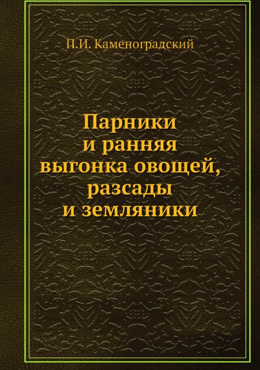 Парники и ранняя выгонка овощей, разсады и земляники