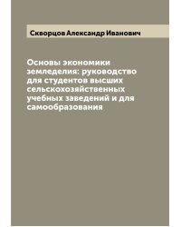 Основы экономики земледелия: руководство для студентов высших сельскохозяйственных учебных заведений и для самообразования