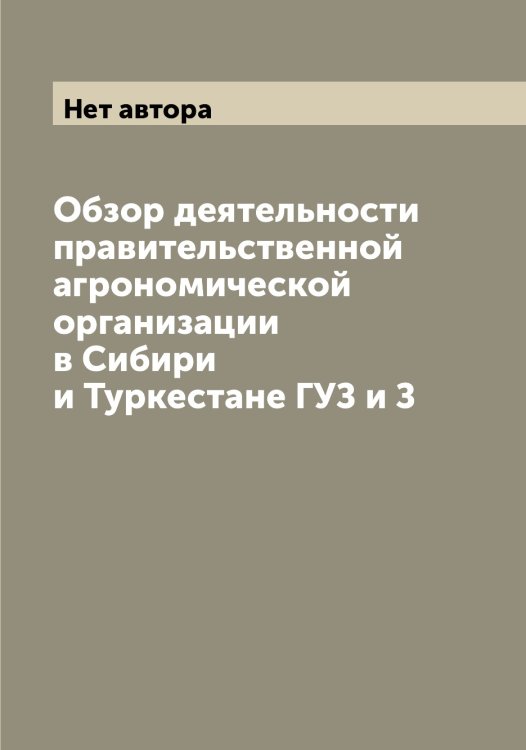 Обзор деятельности правительственной агрономической организации в Сибири и Туркестане ГУЗ и З Обложка книги «Обзор деятельности правительственной агрономической организации в Сибири и Туркестане ГУЗ и З» — Нет автора, ISBN 9785519821612