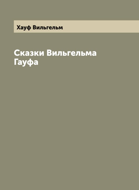 Обложка книги «Сказки Вильгельма Гауфа» — Хауф Вильгельм, ISBN 9785521289417