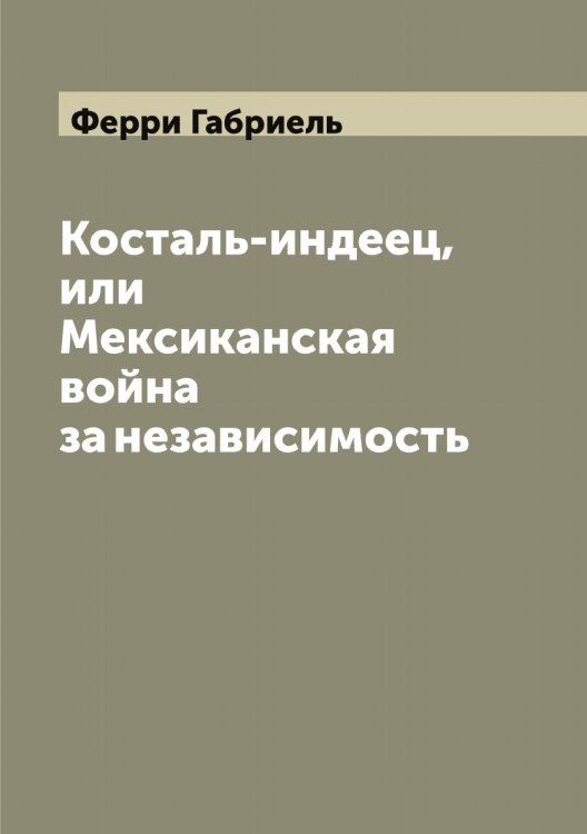Косталь-индеец, или Мексиканская война за независимость Обложка книги «Косталь-индеец, или Мексиканская война за независимость» — Ферри Габриель, ISBN 9785521281084