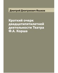 Краткий очерк двадцатипятилетней деятельности Театра Ф.А. Корша