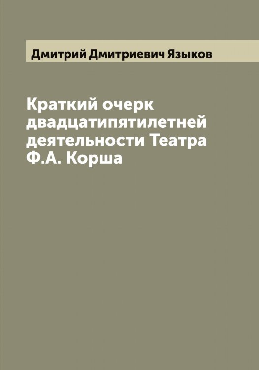 Обложка книги «Краткий очерк двадцатипятилетней деятельности Театра Ф.А. Корша» — Дмитрий Дмитриевич Языков, ISBN 9785521395545