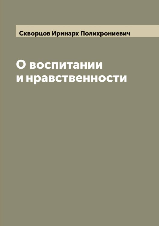 Обложка книги «О воспитании и нравственности» — Скворцов Иринарх Полихрониевич, ISBN 9785519737968