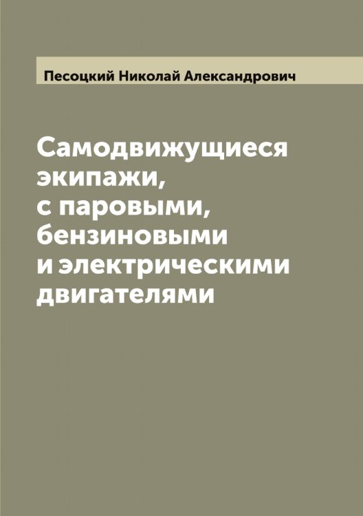 Обложка книги «Самодвижущиеся экипажи, с паровыми, бензиновыми и электрическими двигателями» — Песоцкий Николай Александрович, ISBN 9785521278169