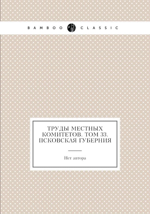 Труды местных комитетов. Том 33. Псковская губерния