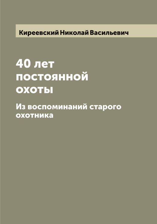 Обложка книги «40 лет постоянной охоты» — Киреевский Николай Васильевич, ISBN 9785519890779