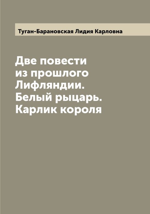Обложка книги «Две повести из прошлого Лифляндии.Белый рыцарь. Карлик короля» — Туган-Барановская Лидия Карловна, ISBN 9785519775731