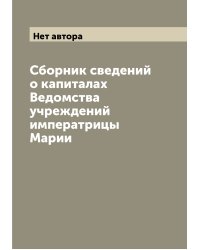 Сборник сведений о капиталах Ведомства учреждений императрицы Марии