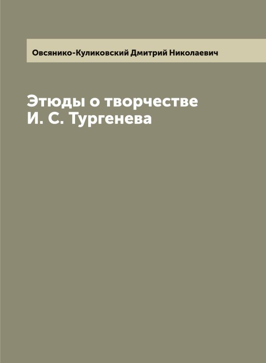 Обложка книги «Этюды о творчестве И. С. Тургенева» — Овсянико-Куликовский Дмитрий Николаевич, ISBN 9785521259953