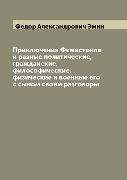 Обложка книги «Приключения Фемистокла и разные политические, гражданские, философические, физические и военные его с сыном своим разговоры» — Федор Александрович Эмин, ISBN 9785521391639