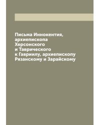 Письма Иннокентия, архиепископа Херсонского и Таврического к Гавриилу, архиепископу Рязанскому и Зарайскому