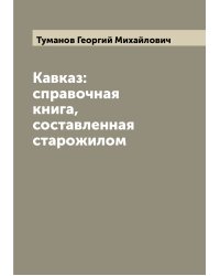 Кавказ: справочная книга, составленная старожилом