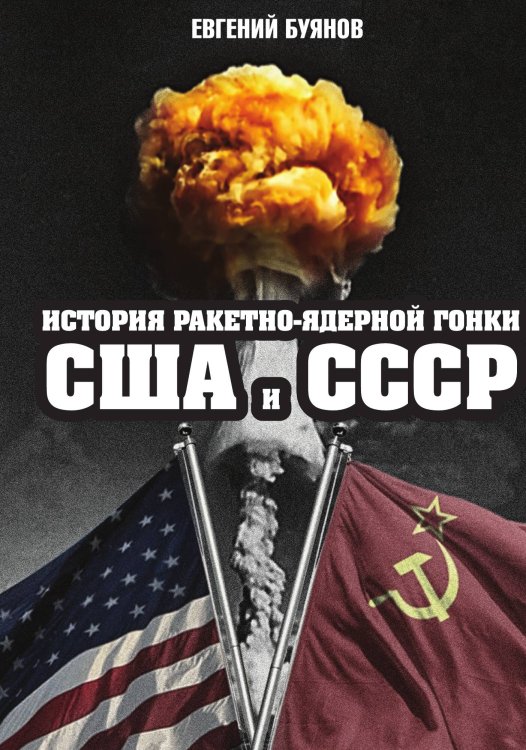Обложка книги «История ракетно-ядерной гонки СССР и США» — Буянов Евгений Владимирович, ISBN 9785001800668