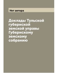 Доклады Тульской губернской земской управы Губернскому земскому собранию