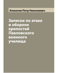 Записки по атаке и обороне крепостей Павловского военного училища