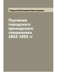 Поучения городскаго приходскаго священника 1862-1902 гг