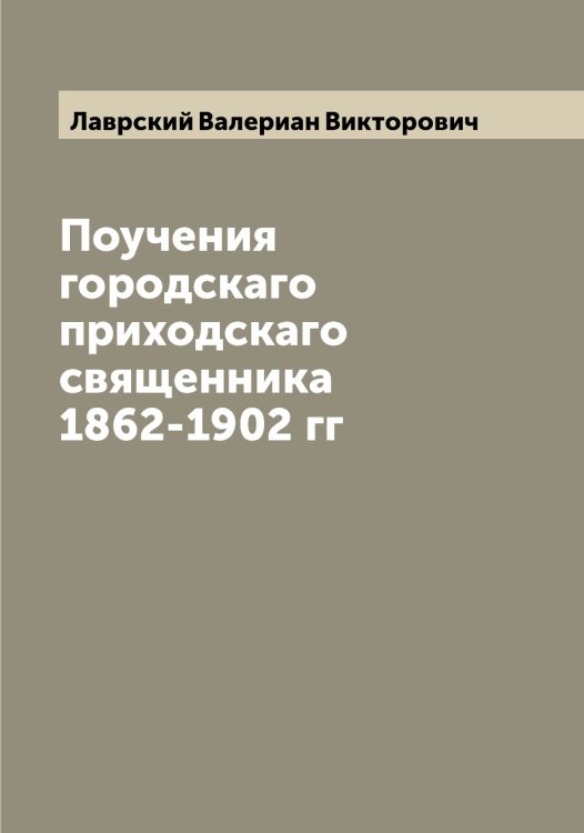 Обложка книги «Поучения городскаго приходскаго священника 1862-1902 гг» — Лаврский Валериан Викторович, ISBN 9785519922319