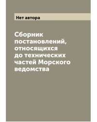 Сборник постановлений, относящихся до технических частей Морского ведомства