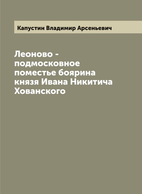 Обложка книги «Леоново - подмосковное поместье боярина князя Ивана Никитича Хованского» — Капустин Владимир Арсеньевич, ISBN 9785519881296