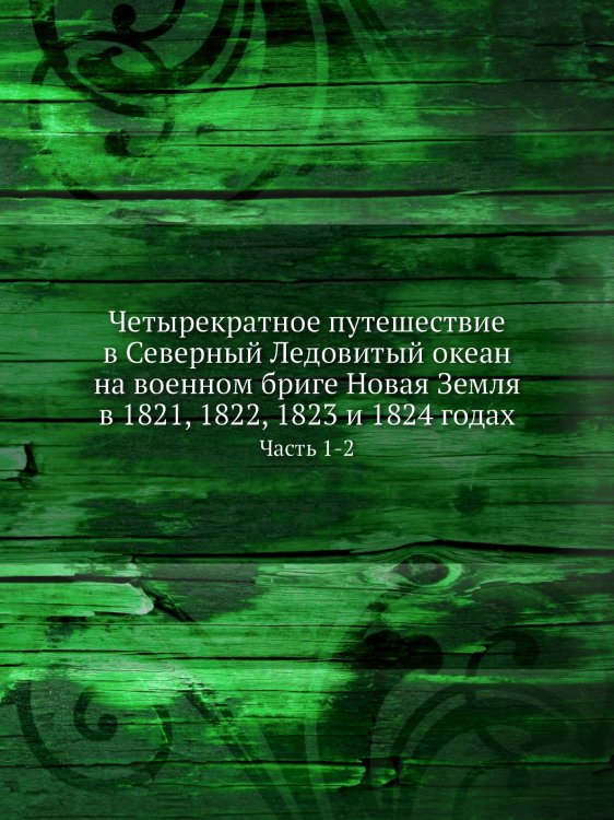 Четырекратное путешествие в Северный Ледовитый океан  на военном бриге Новая Земля в 1821, 1822, 1823 и 1824 годах