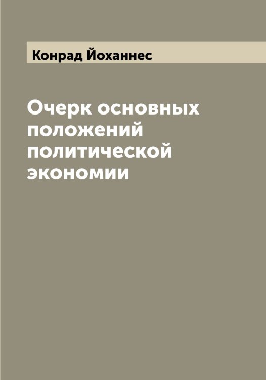 Обложка книги «Очерк основных положений политической экономии» — Конрад Йоханнес, ISBN 9785519902410
