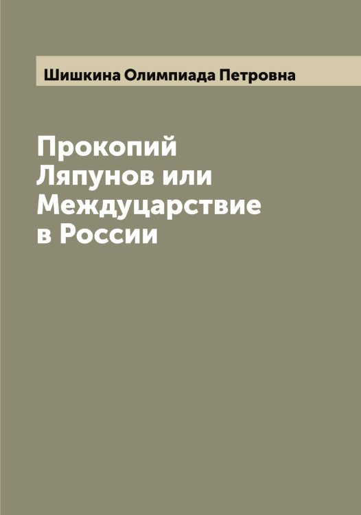 Прокопий Ляпунов или Междуцарствие в России Обложка книги «Прокопий Ляпунов или Междуцарствие в России» — Шишкина Олимпиада Петровна, ISBN 9785521312450