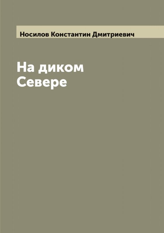 Обложка книги «На диком Севере» — Носилов Константин Дмитриевич, ISBN 9785521257300
