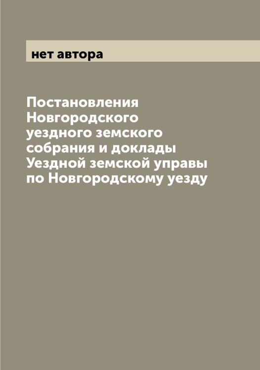 Обложка книги «Постановления Новгородского уездного земского собрания и доклады Уездной земской управы по Новгородскому уезду» — нет автора, ISBN 9785519999656