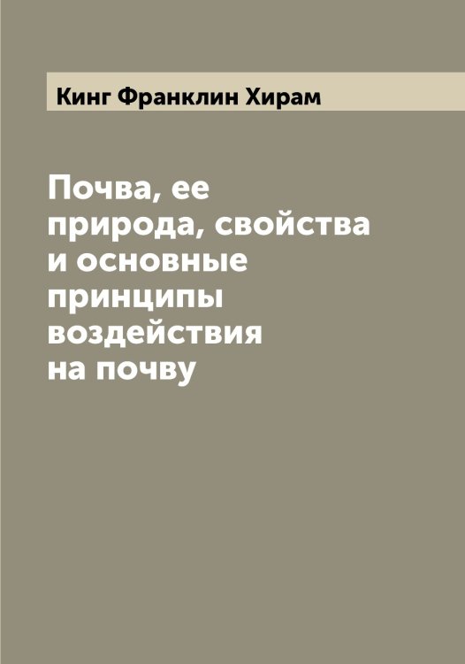 Обложка книги «Почва, ее природа, свойства и основные принципы воздействия на почву» — Кинг Франклин Хирам, ISBN 9785519890144