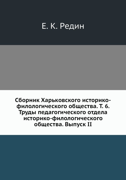 Обложка книги «Сборник Харьковского историко-филологического общества. Т. 6. Труды педагогического отдела историко-филологического общества. Выпуск II» — Е. К. Редин, ISBN 9785518052796