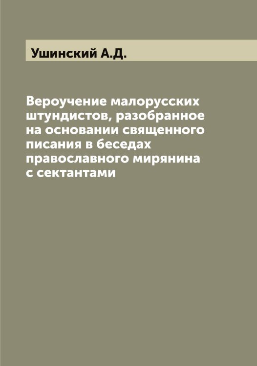 Обложка книги «Вероучение малорусских штундистов, разобранное на основании священного писания в беседах православного мирянина с сектантами» — Ушинский А.Д., ISBN 9785519785846
