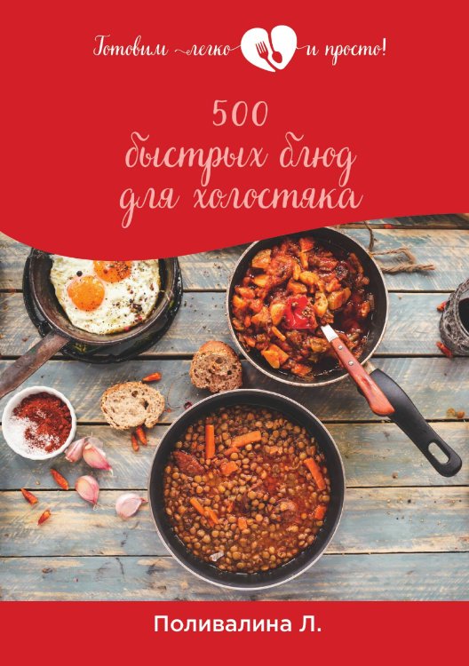 Обложка книги «500 быстрых блюд для холостяка» — Л. Поливалина, ISBN 9785521759224