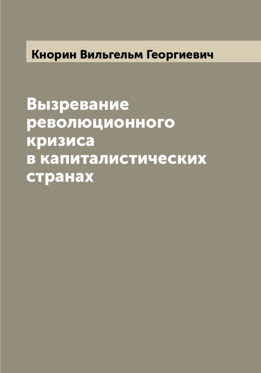 Вызревание революционного кризиса в капиталистических странах Обложка книги «Вызревание революционного кризиса в капиталистических странах» — Кнорин Вильгельм Георгиевич, ISBN 9785519894111