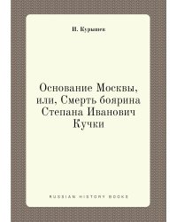 Основание Москвы, или, Смерть боярина Степана Иванович Кучки