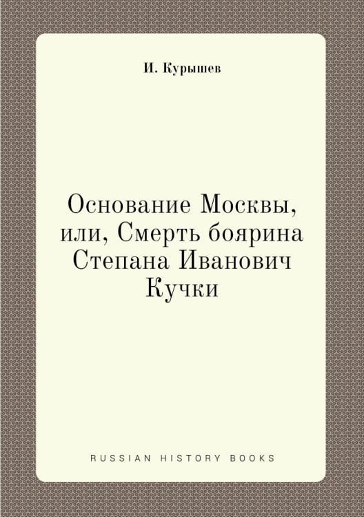 Основание Москвы, или, Смерть боярина Степана Иванович Кучки