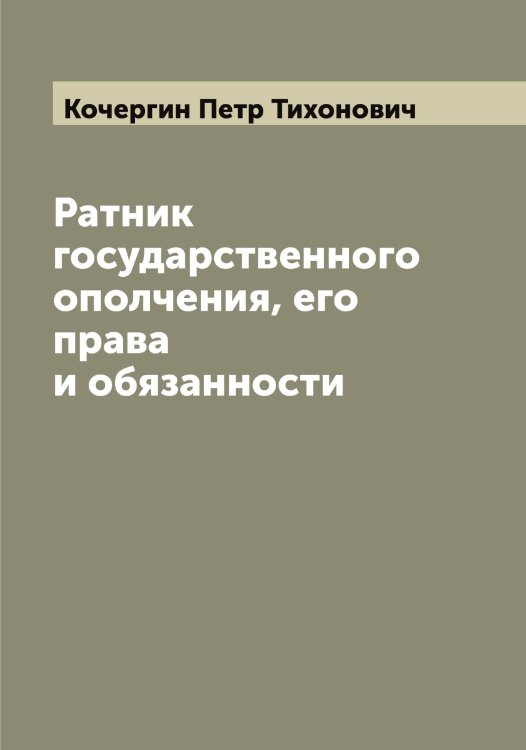 Обложка книги «Ратник государственного ополчения, его права и обязанности» — Кочергин Петр Тихонович, ISBN 9785519908085