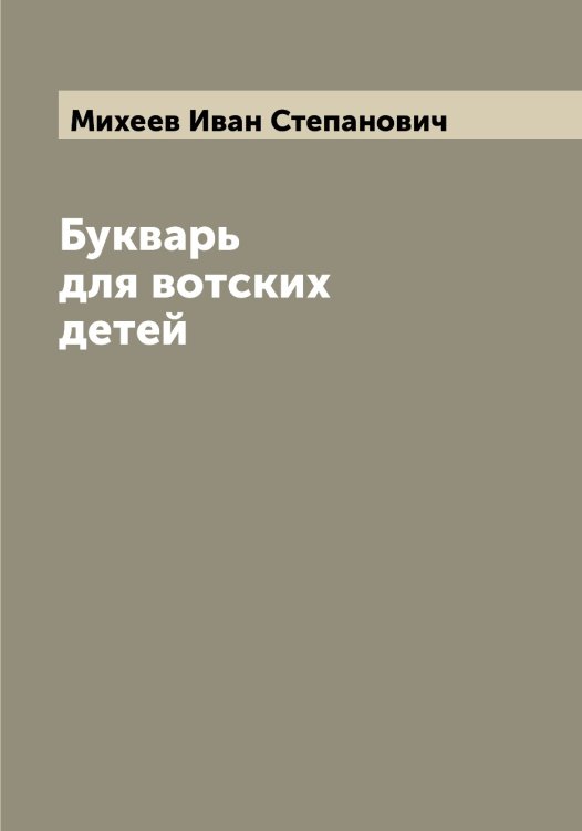 Букварь для вотских детей Обложка книги «Букварь для вотских детей» — Михеев Иван Степанович, ISBN 9785519970211